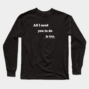 All I Need You To Do is Try Long Sleeve T-Shirt